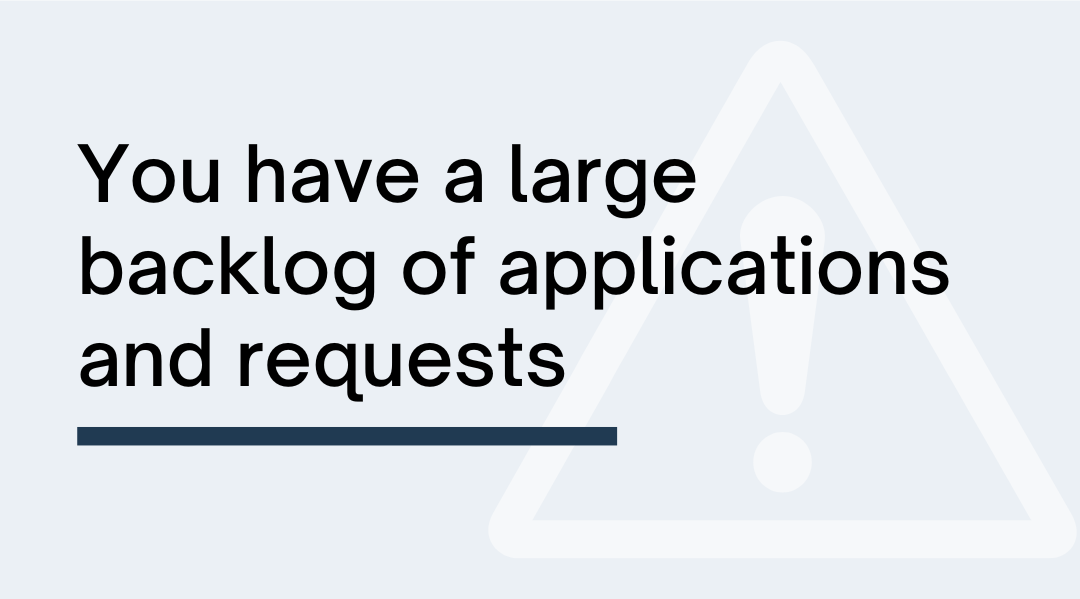 1-You have a large backlog of applications and requests